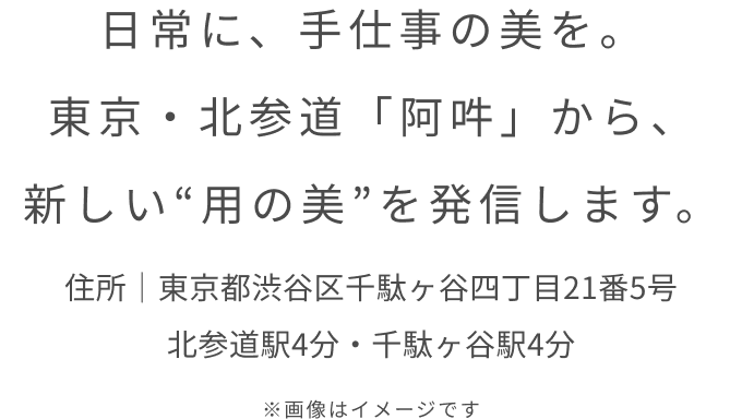 日常に、手仕事の美を。
東京・北参道「阿吽」から、
新しい“用の美”を発信します。